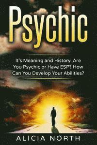 bokomslag Psychic: Its Meaning and History. Are You Psychic Or Have ESP? How can You develop Your Abilities?
