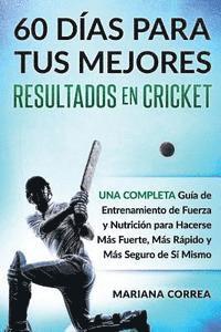 bokomslag 60 DIAS PARA TUS MEJORES RESULTADOS De CRICKET: UNA COMPLETA GUIA DE ENTRENAMIENTO DE FUERZA Y NUTRICION PARA HACERSE MAS FUERTE, MAS RAPIDO y MAS SEG