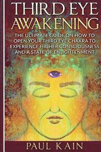 bokomslag Third Eye Awakening: The Ultimate Guide on How to Open Your Third Eye Chakra to Experience Higher Consciousness and a State of Enlightenmen