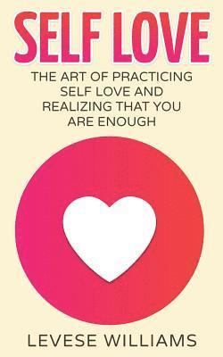 Self Love: The Art Of Practicing Self Love And Realizing That You Are Enough 1