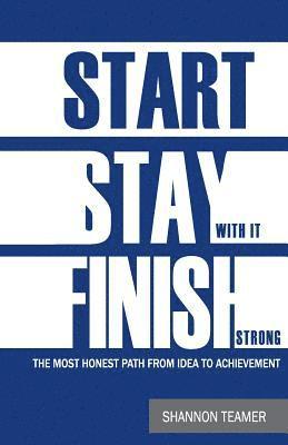 Shannon J. Teamer - Start. Stay with it. Finish Strong: The most honest path from idea to achievement, Häftad