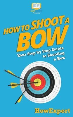 bokomslag How To Shoot a Bow: Your Step-By-Step Guide To Shooting a Bow