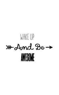 Wake up and Be awesome 1