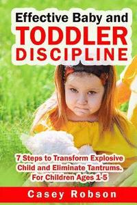 bokomslag Effective Baby and Toddler Discipline: 7 Steps to Transform Explosive Child and Eliminate Tantrums. For Children Ages 1- 5