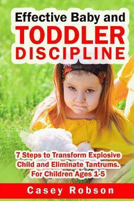 Effective Baby and Toddler Discipline: 7 Steps to Transform Explosive Child and Eliminate Tantrums. For Children Ages 1- 5 1