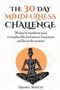 bokomslag The 30 Day Mindfulness Challenge: 30 Day to Transform your everyday life, find peace, Happiness and Be in The Present