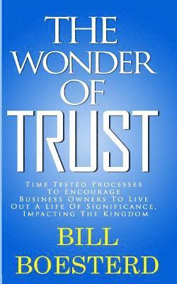 bokomslag The Wonder Of Trust: Time Tested Processes To Encourage Business Owners To Live Out A Life Of Significance, Impacting The Kingdom