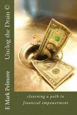 E. Mark E. Pelmore - Unclog the Drain: clearning a path to financial empowerment, Häftad