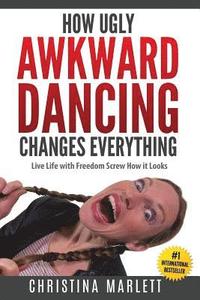 bokomslag How Ugly Awkward Dancing Changes Everything: Live Life with Freedom. Screw How it Looks.