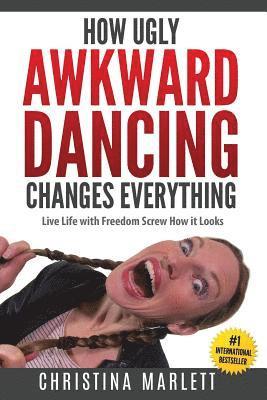 bokomslag How Ugly Awkward Dancing Changes Everything: Live Life with Freedom. Screw How it Looks.