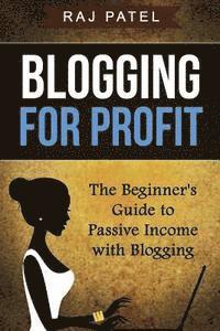 bokomslag Blogging for Profit: The Beginner's Guide to Passive Income with Blogging