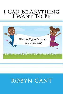 Robyn R. Gant - I Can Be Anything I Want To Be, Häftad