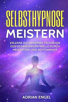Selbsthypnose meistern: Erlerne die geheimen Techniken der Gedankenkontrolle durch Meditation und Achtsamkeit 1