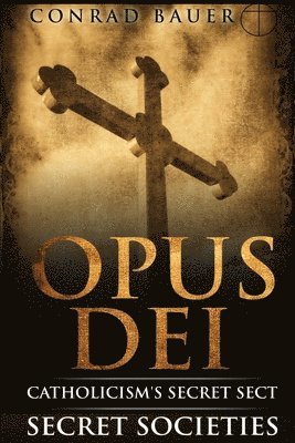 Secret Societies and Conspiracies: Secret Society Opus Dei: Catholicism's Secret Sect 1