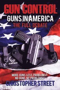 bokomslag Gun Control: Guns in America, The Full Debate, More Guns Less Problems? No Guns No Problems?