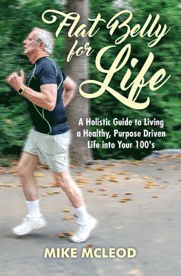Mike McLeod - Flat Belly for Life: A Holistic Guide to Living a Healthy, Purpose Driven Life into Your 100's, Häftad