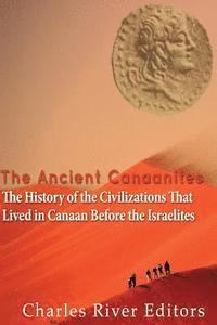 bokomslag The Ancient Canaanites: The History of the Civilizations That Lived in Canaan Before the Israelites