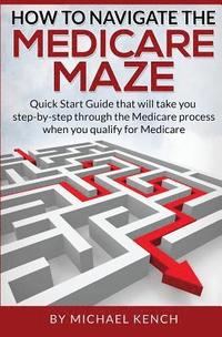 bokomslag How To Navigate The Medicare Maze: Quick Start Guide that will take you step-by-step through the Medicare process when you qualify for Medicare