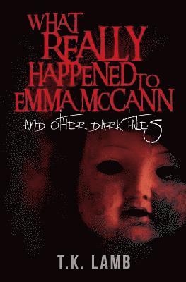 What Really Happened to Emma McCann: And Other Dark Tales 1