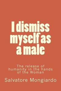 bokomslag I dismiss myself as a male: The release of humanity in the hands of the Woman