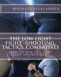 bokomslag The Low Light Fight -Shooting, Tactics, Combatives: How to win in a low-light environment.
