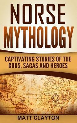 Norse Mythology: Captivating Stories of the Gods, Sagas and Heroes 1