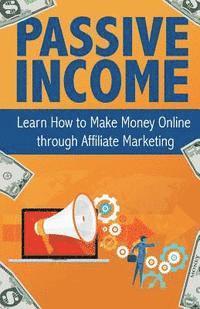 bokomslag Passive Income: Learn How to Make Money Online Through Affiliate Marketing