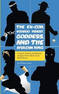 bokomslag The Ex-Con, Voodoo Priest, Goddess, and the African King: A Social, Cultural, and Political Analysis of Four Black Comic Book Heroes
