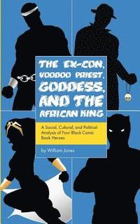 bokomslag The Ex-Con, Voodoo Priest, Goddess, and the African King: A Social, Cultural, and Political Analysis of Four Black Comic Book Heroes