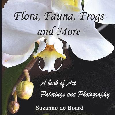 Flora, Fauna, Frogs and More: A Book of Art - Paintings and Photography