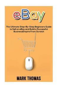 Mark Thomas - eBay: The Ultimate Step- By-Step Beginners Guide to Sell on eBay and Build a Successful Business Empire from Scratch, Häftad