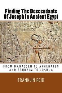 bokomslag Finding The Descendants Of Joseph In Ancient Egypt: From Manasseh to Akhenaten and Ephraim to Joshua