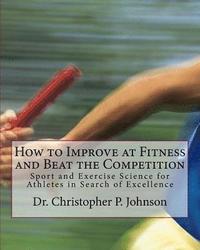 bokomslag How to Improve at Fitness and Beat the Competition: Sport and Exercise Science for Athletes in Search of Excellence