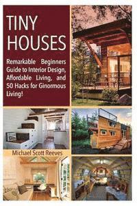 bokomslag Tiny House: Remarkable Beginners Guide to Interior Design, Affordable Living, and 50 Hacks for Ginormous Living!