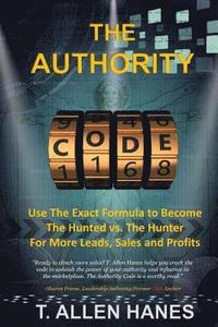 bokomslag The Authority Code: Use The Exact Formula to Become The Hunted vs. The Hunter For More Leads, Sales and Profits