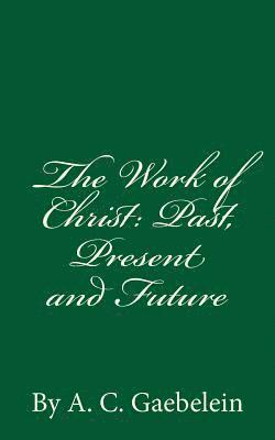 The Work of Christ: Past, Present and Future: By A.C. Gaebelein 1