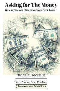 Brian K. McNeill - Asking For The Money: How Anyone Can Close More Sales, Even You!, Häftad