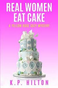 bokomslag Real Women Eat Cake: A Yellow Rose Cozy Mystery