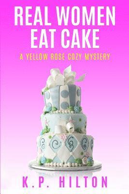 Real Women Eat Cake: A Yellow Rose Cozy Mystery 1