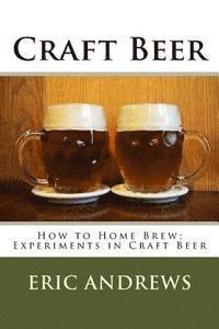 Craft Beer: How to Home Brew; Experiments in Craft Beer