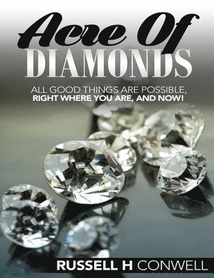 bokomslag Acre of Diamonds by Russell H. Conwell: All Good Things Are Possible, Right Where You Are, and Now!