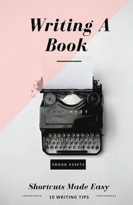 bokomslag Writing A Book: Shortcuts Made Easy: A Guide On How To Write Your Book Today