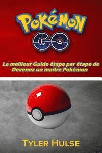 bokomslag Pokemon Go: Le meilleur Guide pour devenir un maître Pokémon (trucs, astuces, procédure pas à pas, des stratégies, secrets, consei