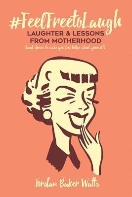 bokomslag #FeelFreeToLaugh: Laughter and Lessons From Motherhood (and stories to make you feel better about yourself)