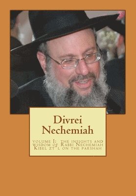 Divrei Nechemiah Volume I: The insights of Rabbi Nechemiah Kibel ztl on the Parshah 1