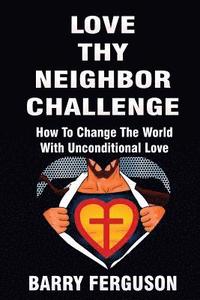 bokomslag Love Thy Neighbor Challenge: How To Change The World With Unconditional Love
