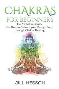 bokomslag Chakras: Chakras For Beginners: The 7 Chakras Guide On How to Balance your Energ