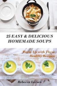 bokomslag 25 Easy & Delicious Homemade Soups. Warm Up With These Healthy & Delicious Soup Recipes: Including 4 fresh and tasty dessert soups