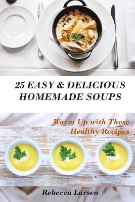 bokomslag 25 Easy & Delicious Homemade Soups. Warm Up With These Healthy & Delicious Soup Recipes: Including 4 fresh and tasty dessert soups