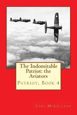 The Indomitable Patriot: The Aviators: Patriot, Book 4 1